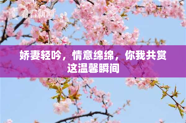 娇妻轻吟，情意绵绵，你我共赏这温馨瞬间