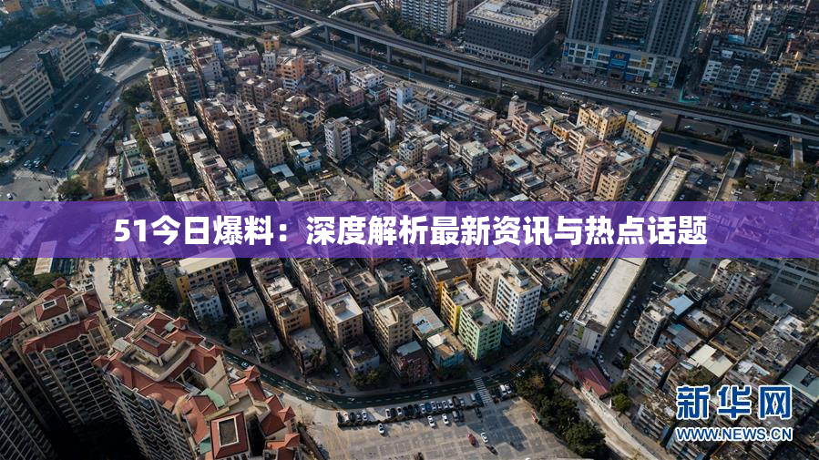 51今日爆料：深度解析最新资讯与热点话题