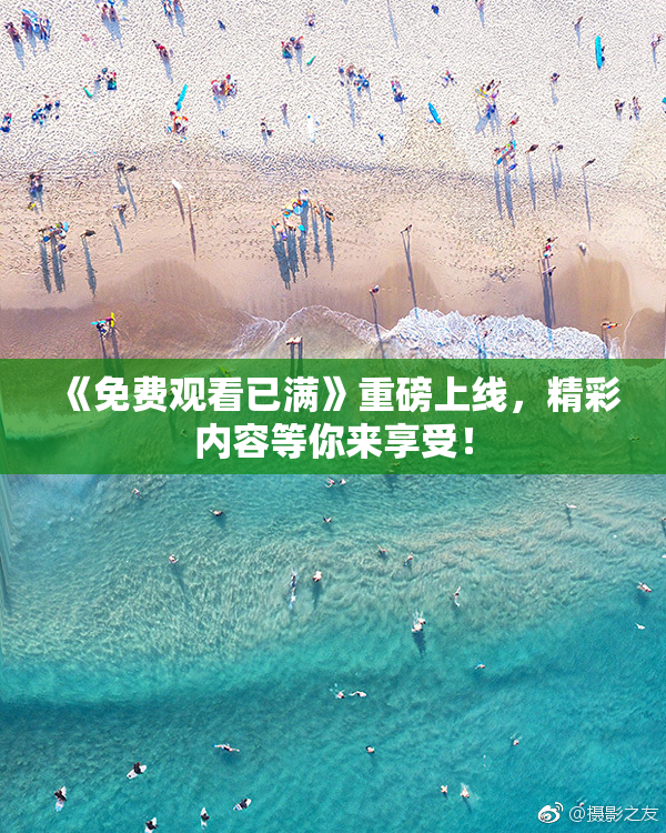《免费观看已满》重磅上线，精彩内容等你来享受！