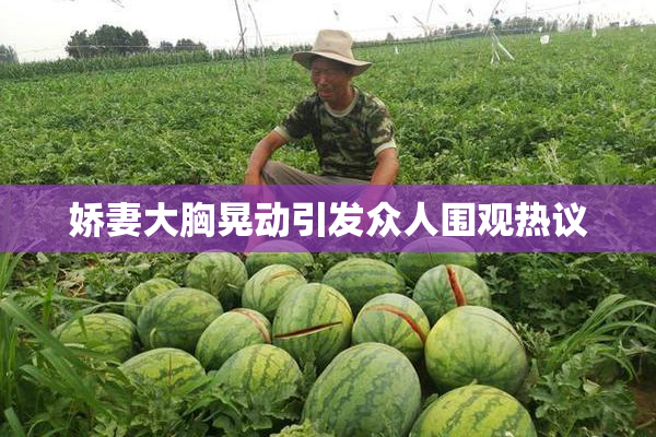 娇妻大胸晃动引发众人围观热议