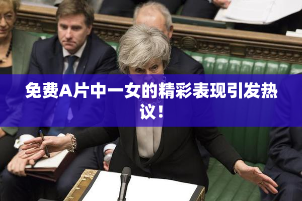 免费A片中一女的精彩表现引发热议！