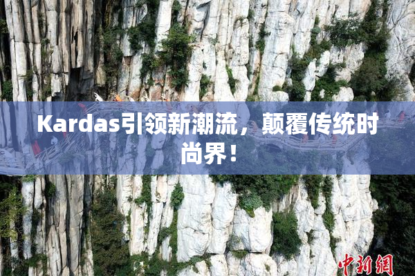 Kardas引领新潮流，颠覆传统时尚界！