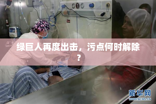 绿巨人再度出击，污点何时解除？