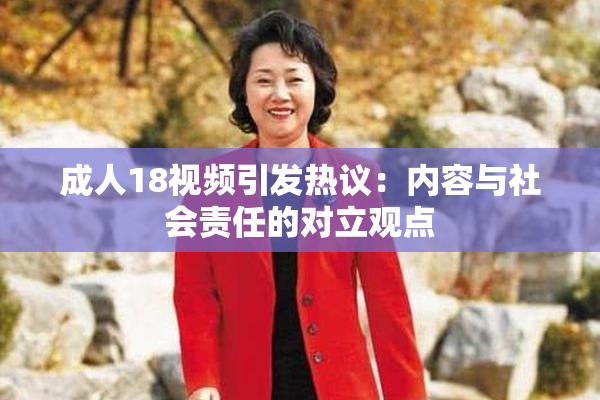 成人18视频引发热议：内容与社会责任的对立观点