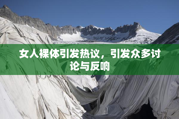 女人裸体引发热议，引发众多讨论与反响