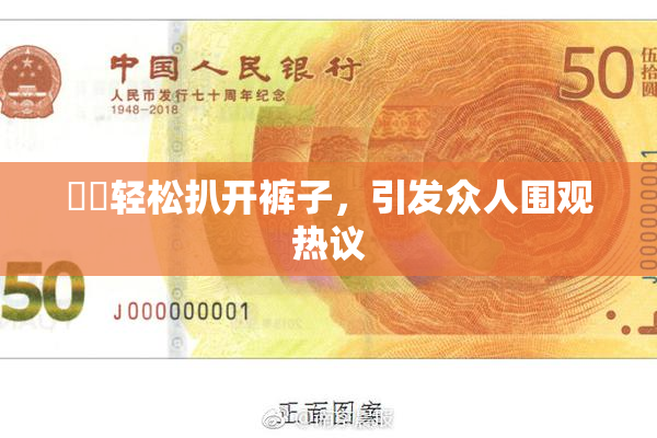 妺妺轻松扒开裤子，引发众人围观热议