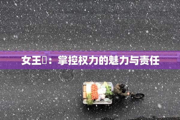 女王様：掌控权力的魅力与责任
