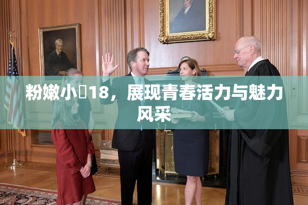 粉嫩小泬18，展现青春活力与魅力风采