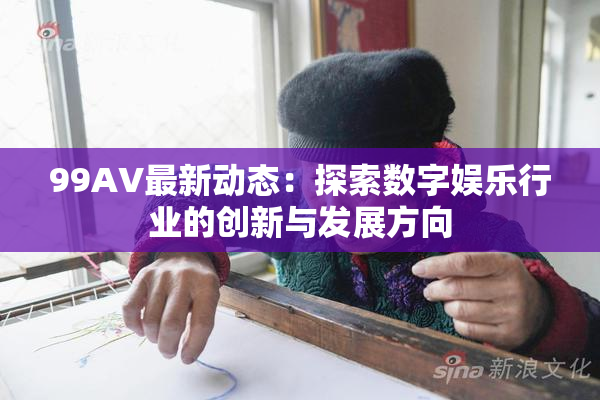 99AV最新动态：探索数字娱乐行业的创新与发展方向