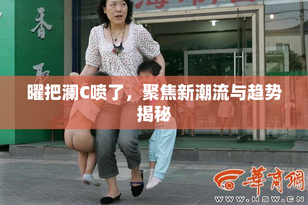 曜把澜C喷了，聚焦新潮流与趋势揭秘