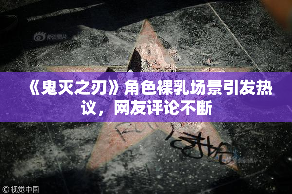《鬼灭之刃》角色裸乳场景引发热议，网友评论不断
