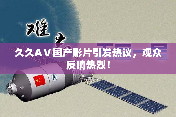 久久AⅤ国产影片引发热议，观众反响热烈！