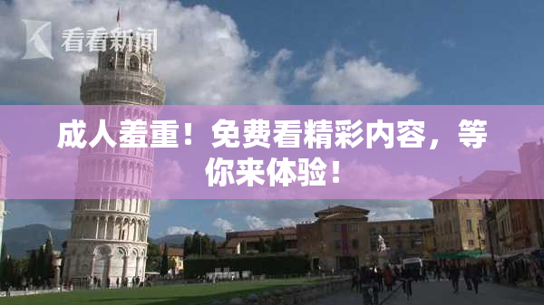 成人羞重！免费看精彩内容，等你来体验！