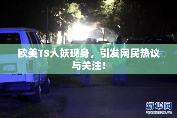 欧美TS人妖现身，引发网民热议与关注！