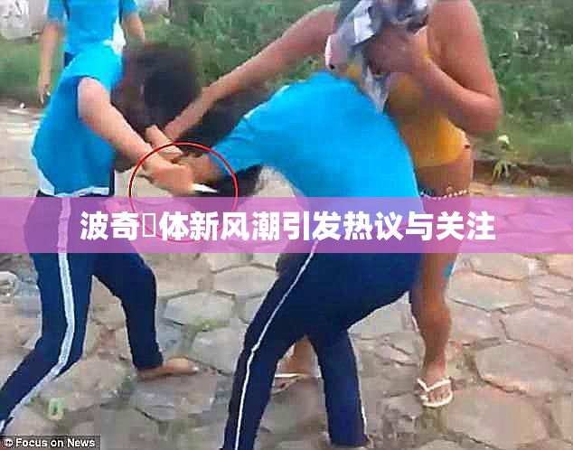 波奇祼体新风潮引发热议与关注