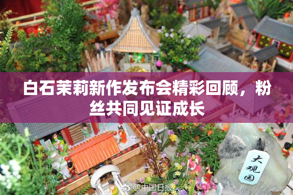白石茉莉新作发布会精彩回顾，粉丝共同见证成长