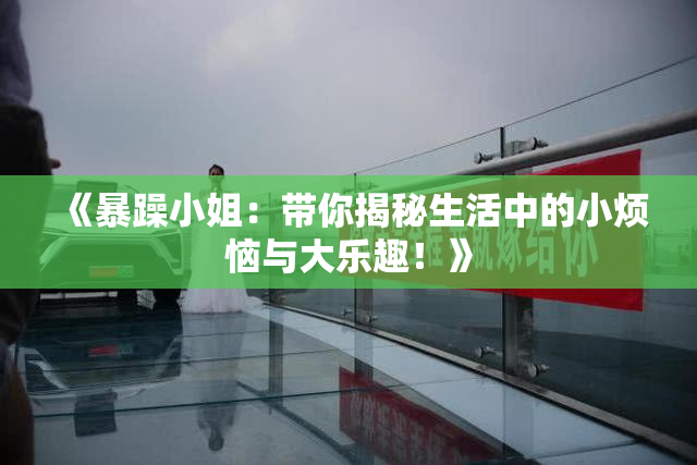 《暴躁小姐：带你揭秘生活中的小烦恼与大乐趣！》