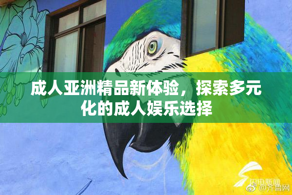 成人亚洲精品新体验，探索多元化的成人娱乐选择