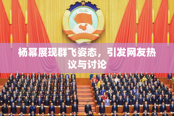杨幂展现群飞姿态，引发网友热议与讨论