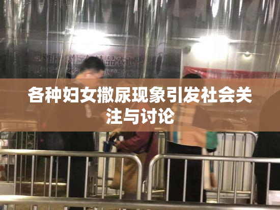 各种妇女撒尿现象引发社会关注与讨论