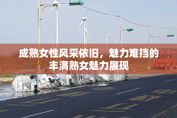 成熟女性风采依旧，魅力难挡的丰满熟女魅力展现
