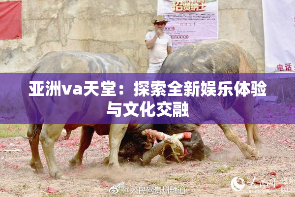 亚洲va天堂：探索全新娱乐体验与文化交融