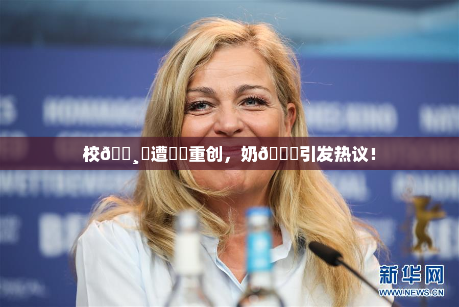 校🌸‌遭❌‌重创，奶🔞引发热议！