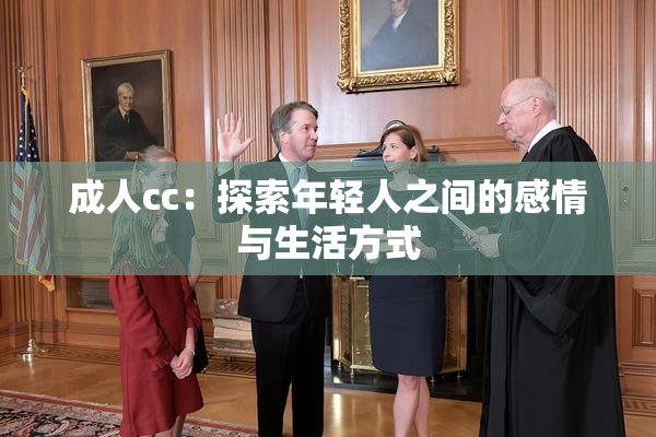 成人cc：探索年轻人之间的感情与生活方式