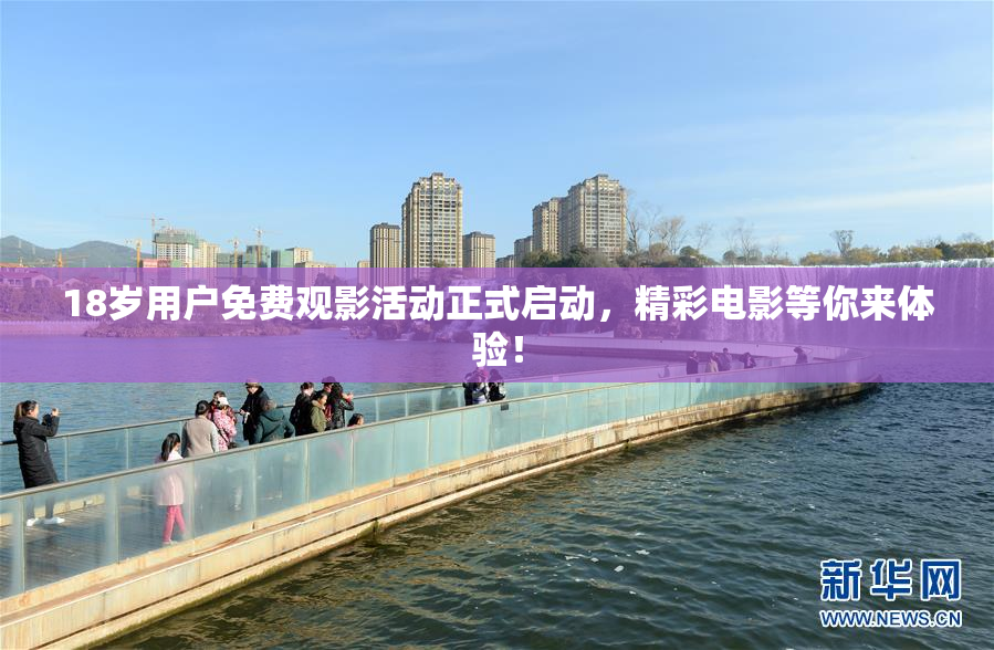 18岁用户免费观影活动正式启动，精彩电影等你来体验！