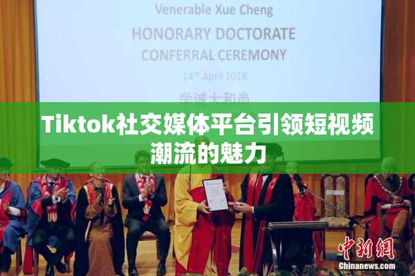 Tiktok社交媒体平台引领短视频潮流的魅力