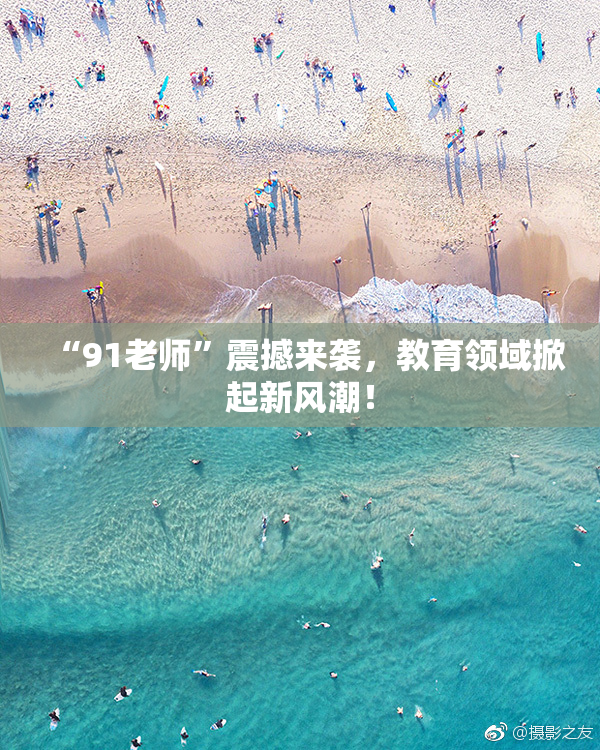 “91老师”震撼来袭，教育领域掀起新风潮！