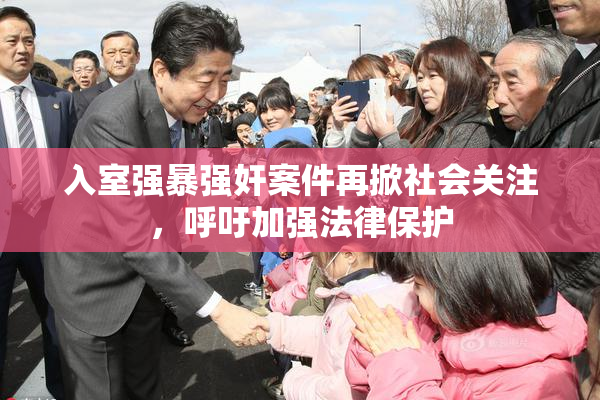 入室强暴强奸案件再掀社会关注，呼吁加强法律保护