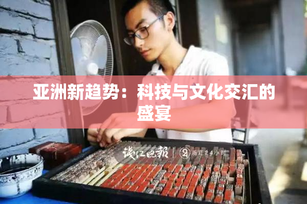 亚洲新趋势：科技与文化交汇的盛宴