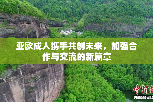 亚欧成人携手共创未来，加强合作与交流的新篇章