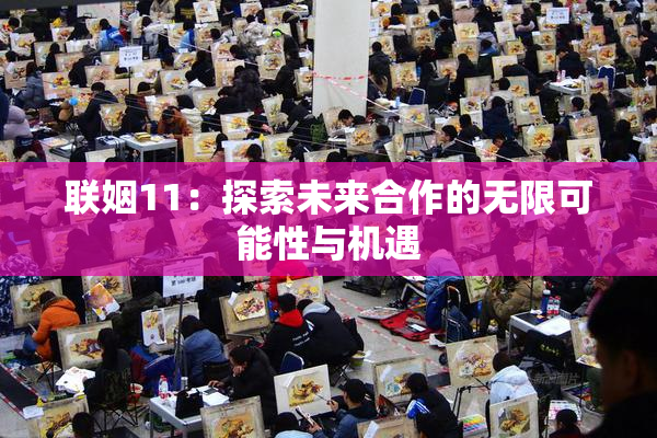 联姻11：探索未来合作的无限可能性与机遇