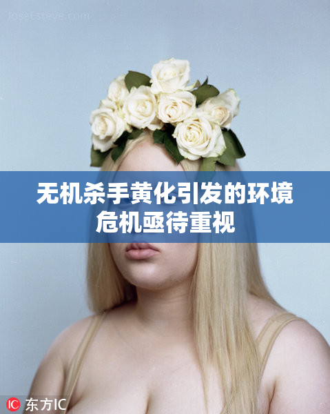 无机杀手黄化引发的环境危机亟待重视