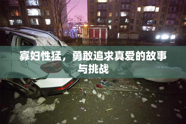 寡妇性猛，勇敢追求真爱的故事与挑战