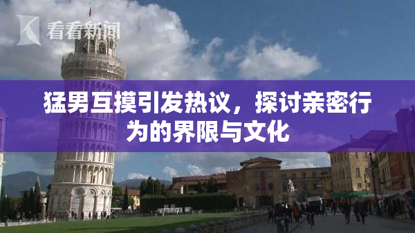猛男互摸引发热议，探讨亲密行为的界限与文化