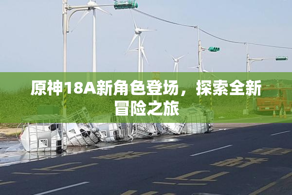 原神18A新角色登场，探索全新冒险之旅