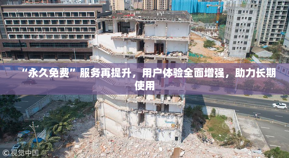 “永久免费”服务再提升，用户体验全面增强，助力长期使用