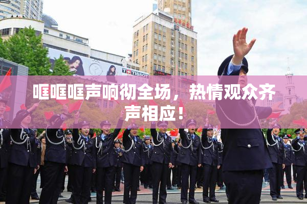 哐哐哐声响彻全场，热情观众齐声相应！