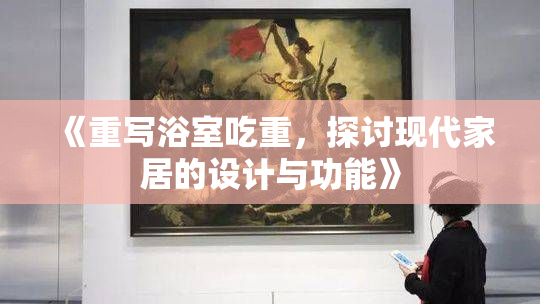《重写浴室吃重，探讨现代家居的设计与功能》