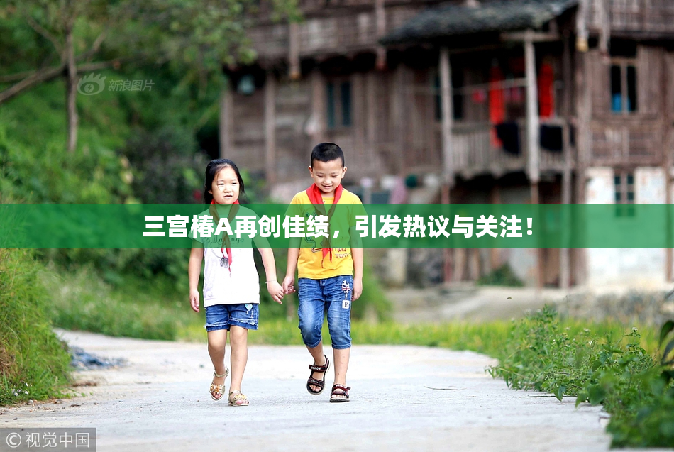 三宫椿A再创佳绩，引发热议与关注！