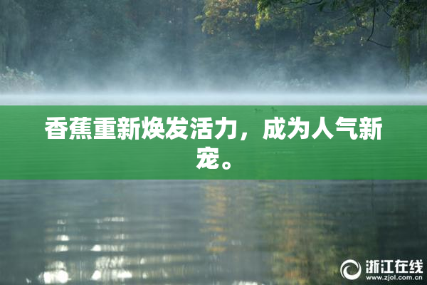 香蕉重新焕发活力，成为人气新宠。
