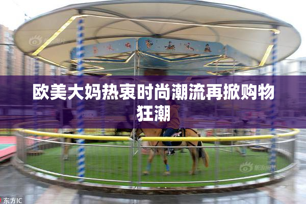 欧美大妈热衷时尚潮流再掀购物狂潮