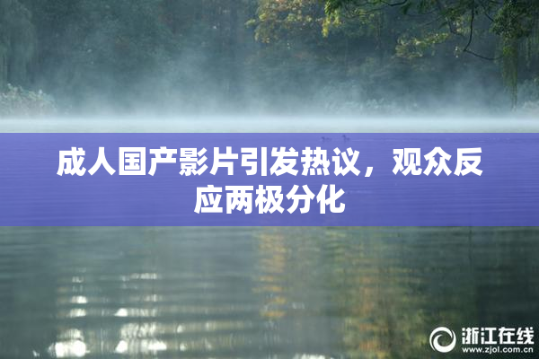 成人国产影片引发热议，观众反应两极分化
