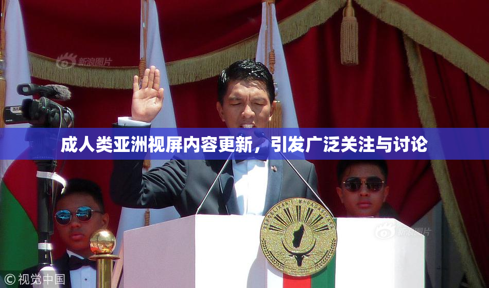 成人类亚洲视屏内容更新，引发广泛关注与讨论