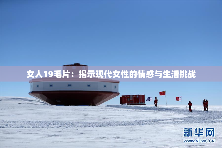 女人19毛片：揭示现代女性的情感与生活挑战