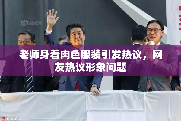 老师身着肉色服装引发热议，网友热议形象问题