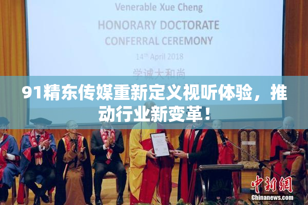 91精东传媒重新定义视听体验，推动行业新变革！